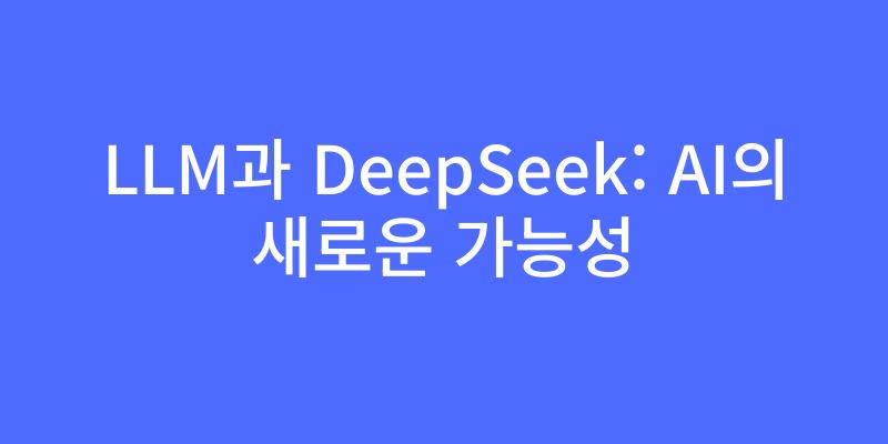 LLM과 DeepSeek: AI의 새로운 가능성 - 딥시크