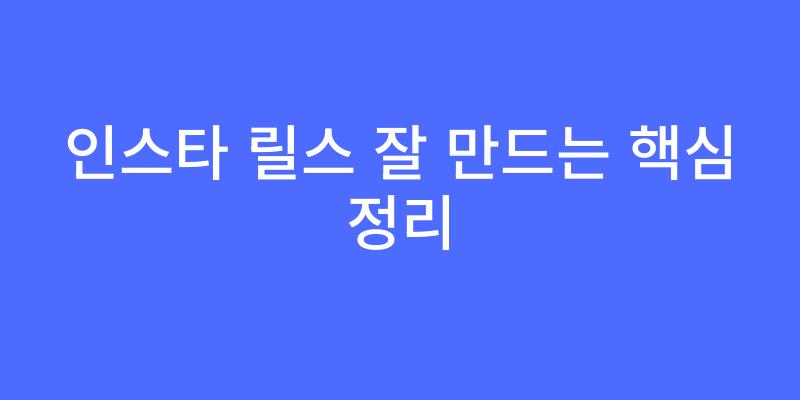 인스타 릴스 잘 만드는 핵심 정리 - 딥시크